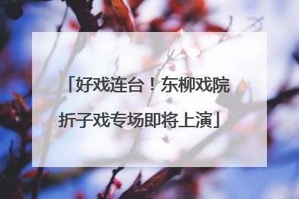 好戏连台！东柳戏院折子戏专场即将上演