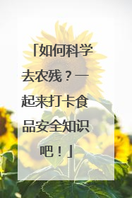 如何科学去农残？一起来打卡食品安全知识吧！