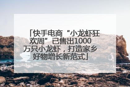 快手电商“小龙虾狂欢周”已售出1000万只小龙虾，打造家乡好物增长新范式