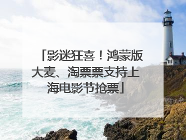 影迷狂喜！鸿蒙版大麦、淘票票支持上海电影节抢票