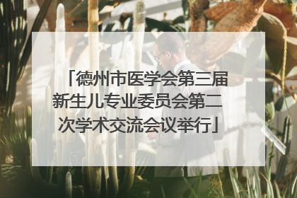 德州市医学会第三届新生儿专业委员会第二次学术交流会议举行