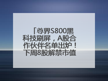 尊界S800黑科技刷屏，A股合作伙伴名单出炉！下周8股解禁市值超10亿元