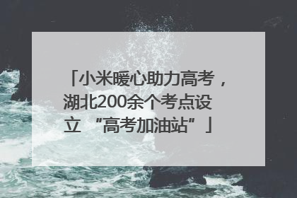 小米暖心助力高考，湖北200余个考点设立 “高考加油站”