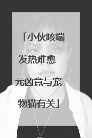 小伙咳喘发热难愈 元凶竟与宠物猫有关
