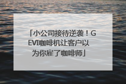 小公司接待逆袭！GEVI咖啡机让客户以为你雇了咖啡师