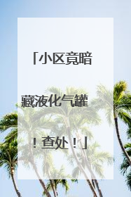 小区竟暗藏液化气罐！查处！
