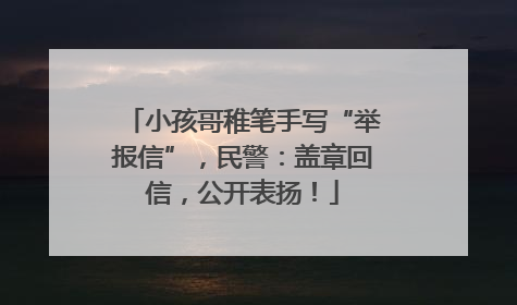 小孩哥稚笔手写“举报信”，民警：盖章回信，公开表扬！