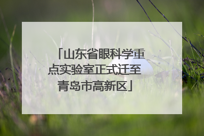 山东省眼科学重点实验室正式迁至青岛市高新区