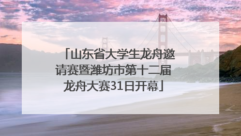 山东省大学生龙舟邀请赛暨潍坊市第十二届龙舟大赛31日开幕