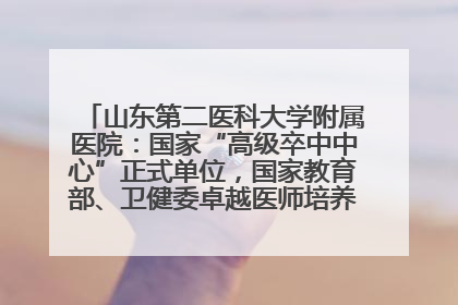 山东第二医科大学附属医院：国家“高级卒中中心”正式单位，国家教育部、卫健委卓越医师培养改革项目单位
