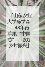 山东农业大学陈学森：43年育苹果“中国芯”，助力乡村振兴
