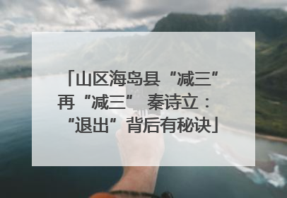 山区海岛县“减三”再“减三” 秦诗立：“退出”背后有秘诀