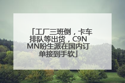 工厂三班倒，卡车排队等出货，C9NMN盼生派在国内订单接到手软