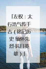 左权：太行浩气传千古（铭记历史 缅怀先烈·抗日英雄）
