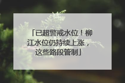 已超警戒水位！柳江水位仍持续上涨，这些路段管制