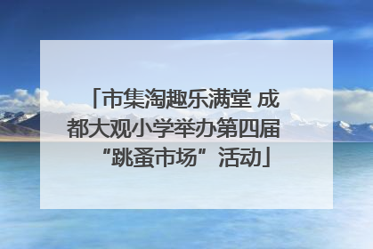 市集淘趣乐满堂 成都大观小学举办第四届“跳蚤市场”活动