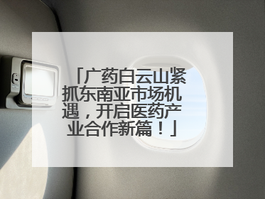 广药白云山紧抓东南亚市场机遇，开启医药产业合作新篇！