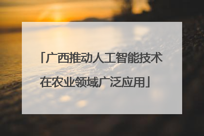 广西推动人工智能技术在农业领域广泛应用