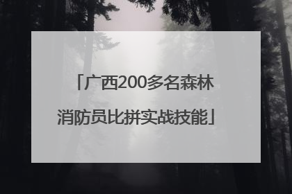 广西200多名森林消防员比拼实战技能