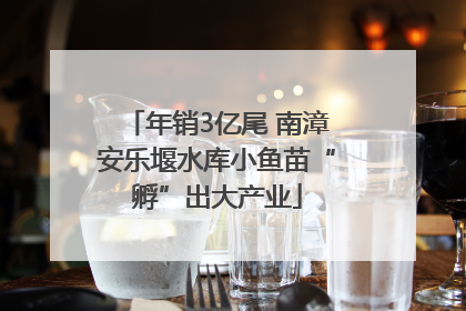 年销3亿尾 南漳安乐堰水库小鱼苗“孵”出大产业