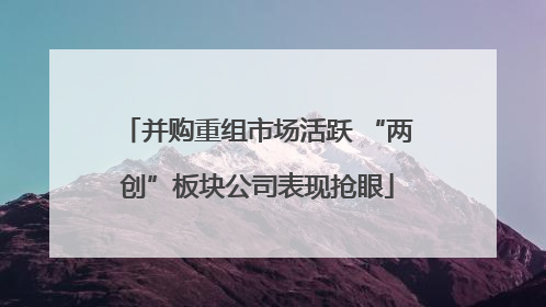 并购重组市场活跃 “两创”板块公司表现抢眼