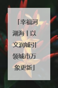 幸福河湖海丨以文润城引领城市万象更新