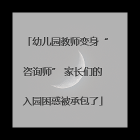 幼儿园教师变身“咨询师” 家长们的入园困惑被承包了