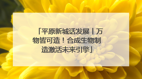 平原新城话发展丨万物皆可造！合成生物制造激活未来引擎