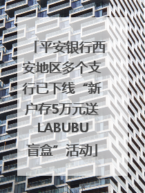 平安银行西安地区多个支行已下线“新户存5万元送LABUBU盲盒”活动
