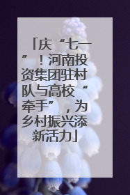 庆“七一”！河南投资集团驻村队与高校“牵手”，为乡村振兴添新活力