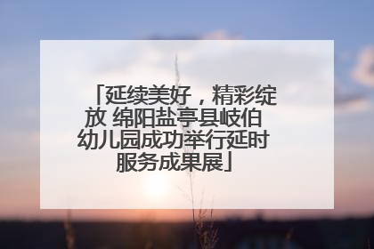 延续美好，精彩绽放 绵阳盐亭县岐伯幼儿园成功举行延时服务成果展