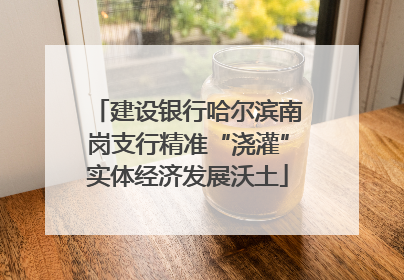 建设银行哈尔滨南岗支行精准“浇灌”实体经济发展沃土