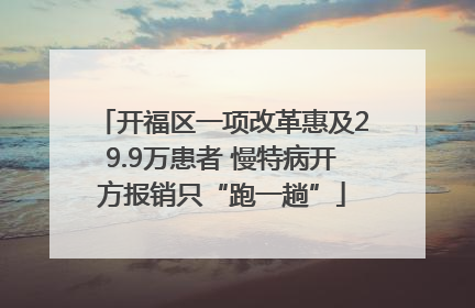 开福区一项改革惠及29.9万患者 慢特病开方报销只“跑一趟”