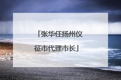 张华任扬州仪征市代理市长