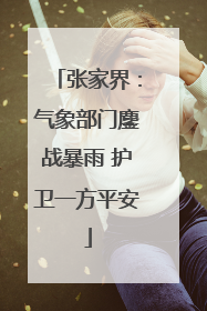 张家界：气象部门鏖战暴雨 护卫一方平安