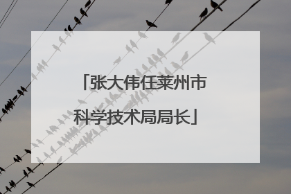 张大伟任莱州市科学技术局局长