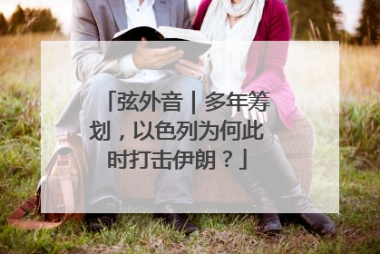 弦外音｜多年筹划，以色列为何此时打击伊朗？