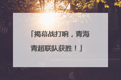 揭幕战打响，青海青超联队获胜！