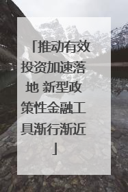 推动有效投资加速落地 新型政策性金融工具渐行渐近