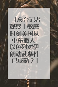 总台记者观察丨敏感时刻美国从中东撤人 以色列对伊朗动武条件已成熟？