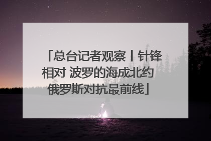 总台记者观察丨针锋相对 波罗的海成北约俄罗斯对抗最前线