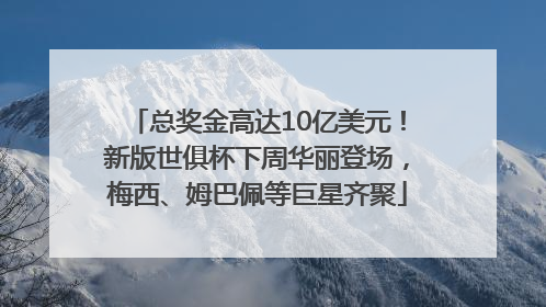 总奖金高达10亿美元！新版世俱杯下周华丽登场，梅西、姆巴佩等巨星齐聚