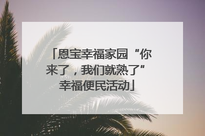 恩宝幸福家园“你来了，我们就熟了” 幸福便民活动