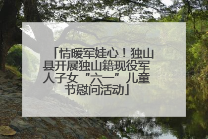 情暖军娃心！独山县开展独山籍现役军人子女“六一”儿童节慰问活动