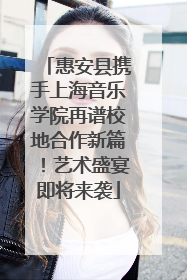 惠安县携手上海音乐学院再谱校地合作新篇！艺术盛宴即将来袭