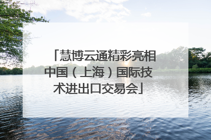 慧博云通精彩亮相中国（上海）国际技术进出口交易会