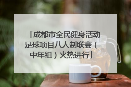 成都市全民健身活动足球项目八人制联赛（中年组）火热进行