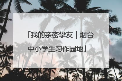 我的亲密挚友｜烟台中小学生习作园地