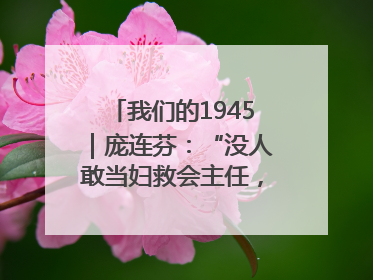 我们的1945｜庞连芬：“没人敢当妇救会主任，我敢！”