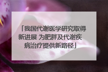 我国代谢医学研究取得新进展 为肥胖及代谢疾病治疗提供新路径